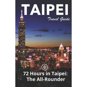 Taipei Travel Guide (Unanchor): 72 Hours in Taipei: The All-rounder - Paperback