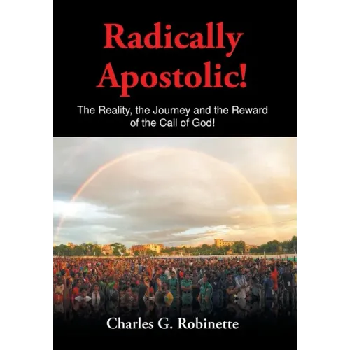 Radically Apostolic: The Reality, the Journey, and the Reward of the Call of God! - Hardcover