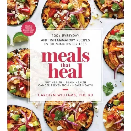 Meals That Heal: 100+ Everyday Anti-Inflammatory Recipes in 30 Minutes or Less: A Cookbook - Paperback