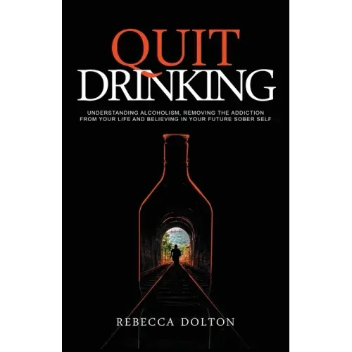 Quit Drinking: Understanding alcoholism, removing the addiction from your life and believing in your future sober self - Paperback