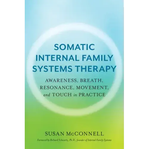 Somatic Internal Family Systems Therapy: Awareness, Breath, Resonance, Movement, and Touch in Practice--Endorsed by Top Experts in Therapeutic Healing - Paperback