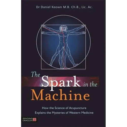 The Spark in the Machine: How the Science of Acupuncture Explains the Mysteries of Western Medicine