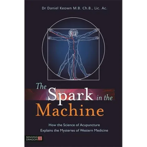 The Spark in the Machine: How the Science of Acupuncture Explains the Mysteries of Western Medicine - Paperback