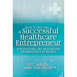 How To Become A Successful Healthcare Entrepreneur: For Doctors and Healthcare Professionals in Nigeria - Paperback