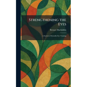 Strengthening the Eyes: A System of Scientific Eye Training - Hardcover