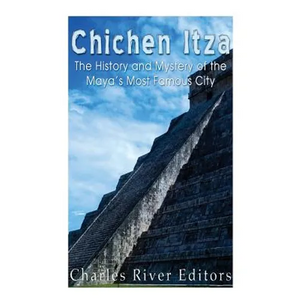 Chichen Itza: The History and Mystery of the Maya's Most Famous City - Paperback