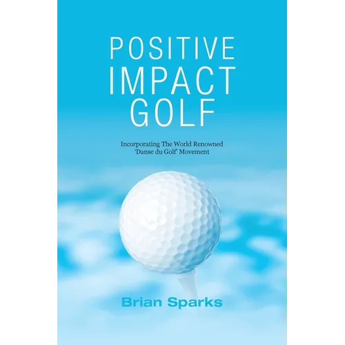 Positive Impact Golf: Helping Golfers to Liberate Their Potential - Paperback