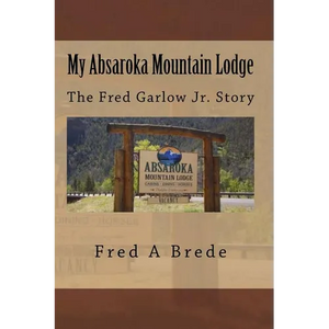 My Absaroka Mountain Lodge: The Fred Garlow Jr. Story - Paperback