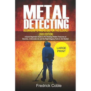 Metal Detecting Beginners to Pro Guide For the Elderly (2020 Edition): A Quick beginners Guide to pin pointing Hidden Treasures at Beaches, underwater - Paperback
