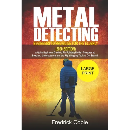 Metal Detecting Beginners to Pro Guide For the Elderly (2020 Edition): A Quick beginners Guide to pin pointing Hidden Treasures at Beaches, underwater - Paperback