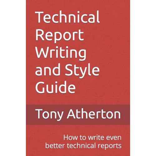 Technical Report Writing and Style Guide: How to write even better technical reports. - Paperback