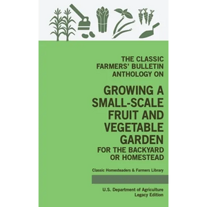 The Classic Farmers' Bulletin Anthology On Growing A Small-Scale Fruit And Vegetable Garden For The Backyard Or Homestead (Legacy Edition): Original U - Hardcover