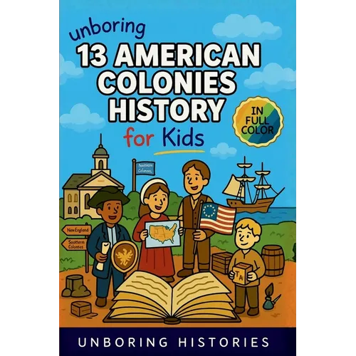 Unboring 13 American Colonies History for Kids: Funny, Interesting, Concise Guide to the 13 Colonies, Colonial Life, and Surprising Stories You Won't - Paperback