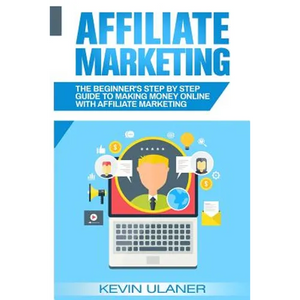 Affiliate Marketing: The Beginner's Step By Step Guide To Making Money Online With Affiliate Marketing - Paperback