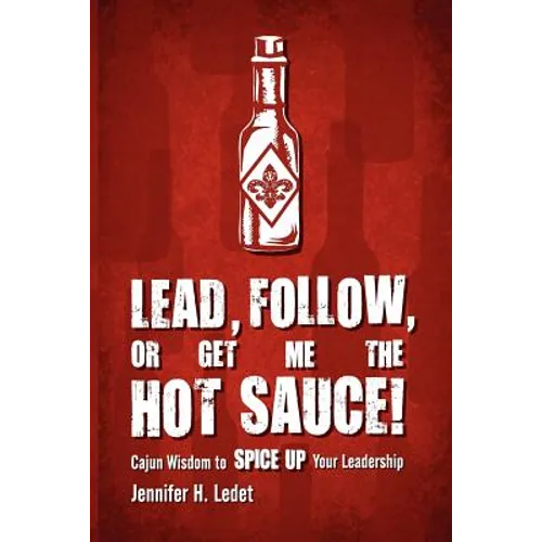 Lead, Follow, or Get Me the Hot Sauce! Cajun Wisdom to Spice Up Your Leadership - Paperback