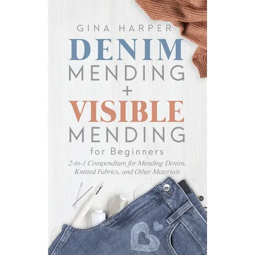 Denim Mending + Visible Mending for Beginners: 2-in-1 Compendium for Mending Denim, Knitted Fabrics, and Other Materials - Paperback
