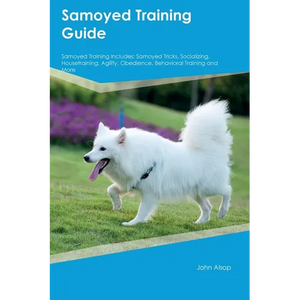 Samoyed Training Guide Samoyed Training Includes: Samoyed Tricks, Socializing, Housetraining, Agility, Obedience, Behavioral Training, and More - Paperback