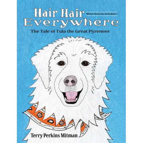 Hair Hair Everywhere: The Tale of Tula the Great Pyrenees - Hardcover