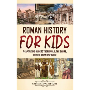 Roman History for Kids: A Captivating Guide to the Republic, the Empire, and the Byzantine World - Hardcover