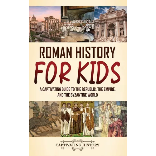 Roman History for Kids: A Captivating Guide to the Republic, the Empire, and the Byzantine World - Hardcover