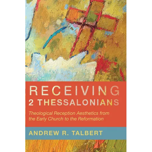 Receiving 2 Thessalonians: Theological Reception Aesthetics from the Early Church to the Reformation - Paperback
