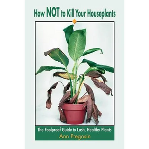 How Not to Kill Your Houseplants: The Foolproof Guide to Lush, Healthy Plants - Paperback