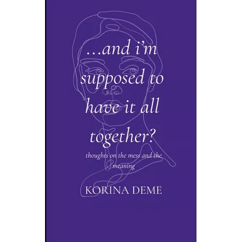 And I'm Supposed to Have it All Together? Thoughts on the Mess and the Meaning - Paperback