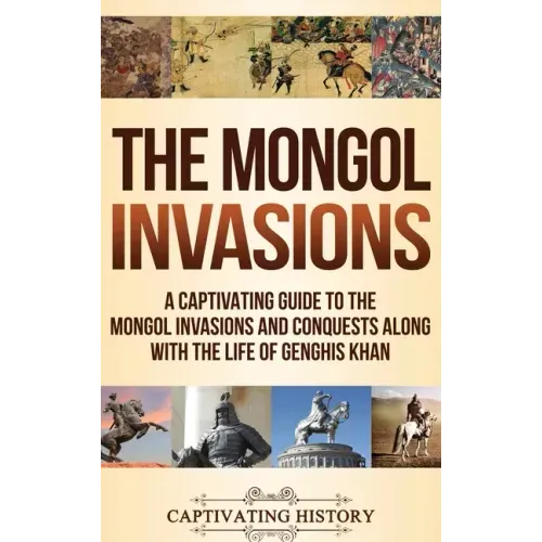 The Mongol Invasions: A Captivating Guide to the Mongol Invasions and Conquests along with the Life of Genghis Khan - Hardcover