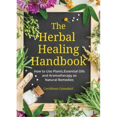 The Herbal Healing Handbook: How to Use Plants, Essential Oils and Aromatherapy as Natural Remedies (Herbal Remedies) - Paperback