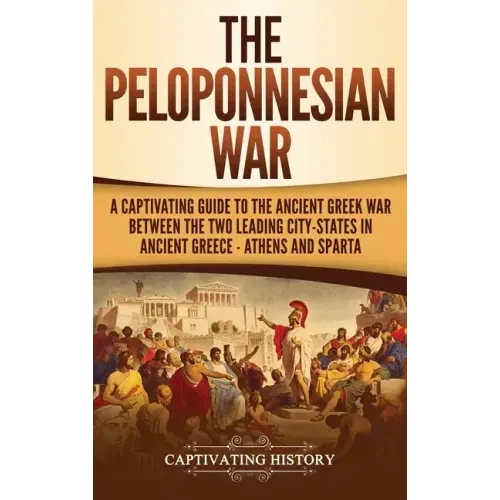 The Peloponnesian War: A Captivating Guide to the Ancient Greek War Between the Two Leading City-States in Ancient Greece - Athens and Sparta - Hardcover