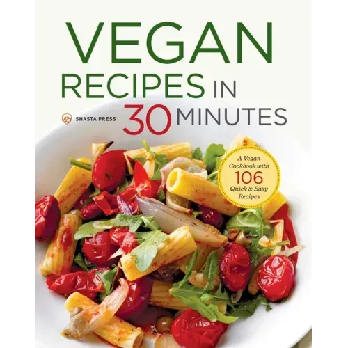 Vegan Recipes in 30 Minutes: A Vegan Cookbook with 106 Quick & Easy Recipes - Paperback