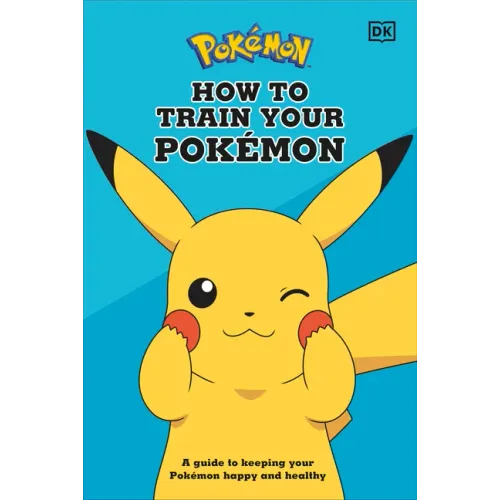 How to Train Your Pokémon: A Guide to Keeping Your Pokémon Happy and Healthy - Hardcover