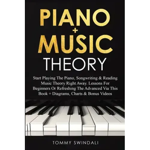 Piano + Music Theory: Start Playing The Piano, Songwriting & Reading Music Theory Right Away. Lessons For Beginners Or Refreshing The Advanc - Paperback