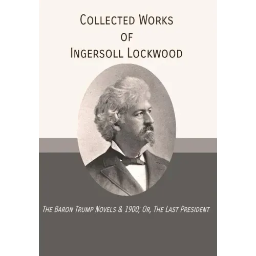 Collected Works of Ingersoll Lockwood: The Baron Trump Novels & 1900; Or, The Last President - Hardcover