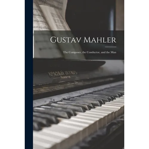 Gustav Mahler: the Composer, the Conductor, and the Man - Paperback