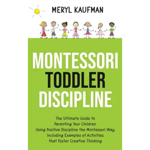 Montessori Toddler Discipline: The Ultimate Guide to Parenting Your Children Using Positive Discipline the Montessori Way, Including Examples of Acti - Hardcover
