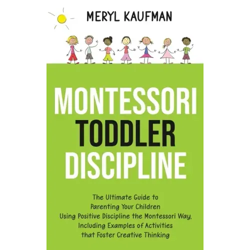 Montessori Toddler Discipline: The Ultimate Guide to Parenting Your Children Using Positive Discipline the Montessori Way, Including Examples of Acti - Hardcover