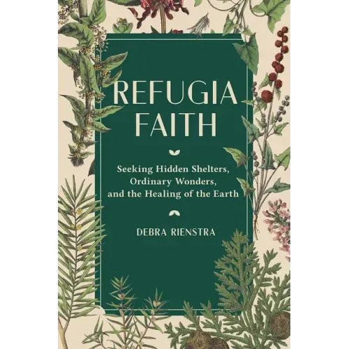 Refugia Faith: Seeking Hidden Shelters, Ordinary Wonders, and the Healing of the Earth - Hardcover