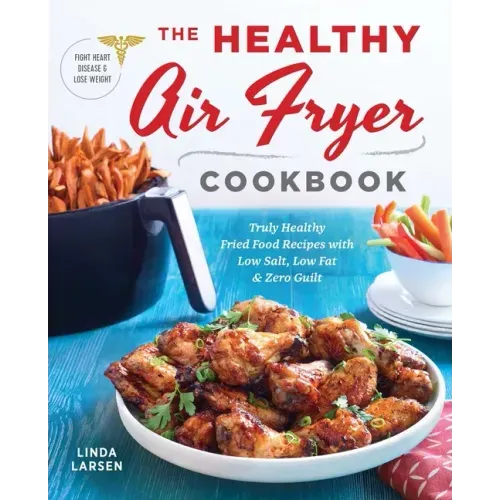 The Healthy Air Fryer Cookbook: Truly Healthy Fried Food Recipes with Low Salt, Low Fat, and Zero Guilt - Paperback