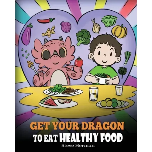 Get Your Dragon To Eat Healthy Food: A Story About Nutrition and Healthy Food Choices - Paperback