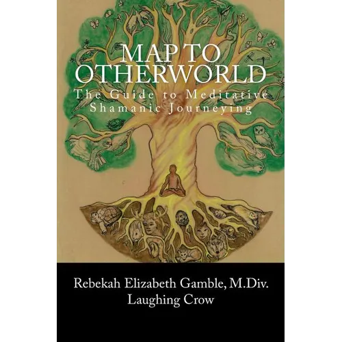 A Map to Otherworld: The Beginner's Guide to Meditative Shamanic Journeying - Paperback