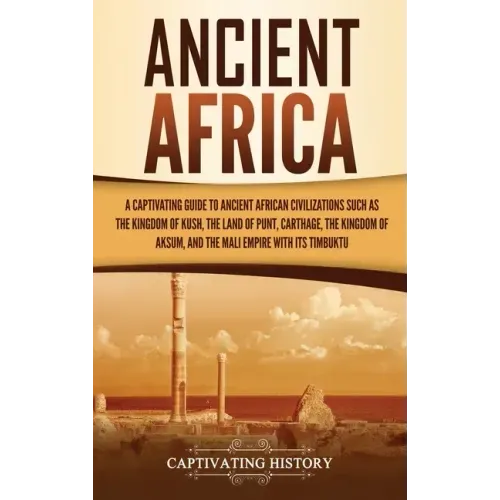Ancient Africa: A Captivating Guide to Ancient African Civilizations, Such as the Kingdom of Kush, the Land of Punt, Carthage, the Kin - Hardcover