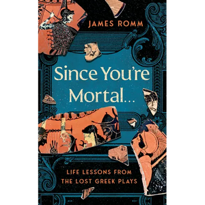 Since You're Mortal . . .: Life Lessons from the Lost Greek Plays - Hardcover
