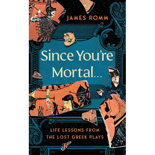 Since You're Mortal . . .: Life Lessons from the Lost Greek Plays - Hardcover