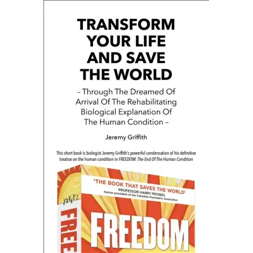 Transform Your Life And Save The World: Through The Dreamed Of Arrival Of The Rehabilitating Biological Explanation Of The Human Condition - Paperback