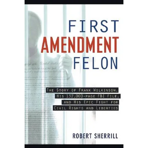 First Amendment Felon: The Story of Frank Wilkinson, His 132,000 Page FBI File and His Epic Fight for Civil Rights and Liberties - Paperback