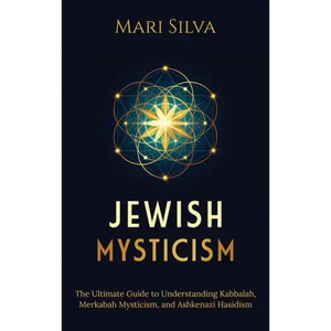 Jewish Mysticism: The Ultimate Guide to Understanding Kabbalah, Merkabah Mysticism, and Ashkenazi Hasidism - Hardcover
