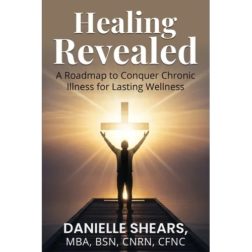 Healing Revealed: A Roadmap to Conquer Chronic Illness for Lasting Wellness: A Roadmap to Conquer Chronic - Paperback