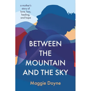 Between the Mountain and the Sky: A Mother's Story of Love, Loss, Healing, and Hope - Hardcover
