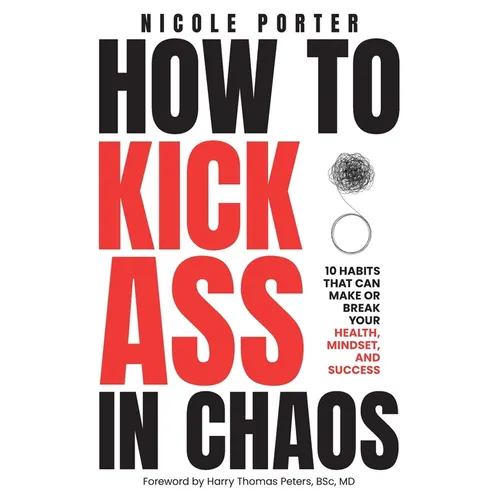 How to Kick Ass in Chaos: 10 Habits That Will Make or Break Your Health, Mindset and Success - Paperback